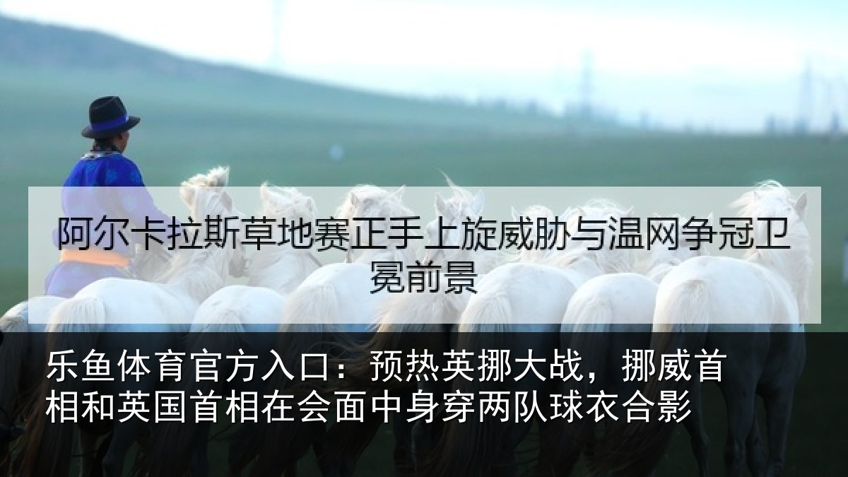 乐鱼体育官方入口:预热相关情况和英国首相关情况队球衣合影