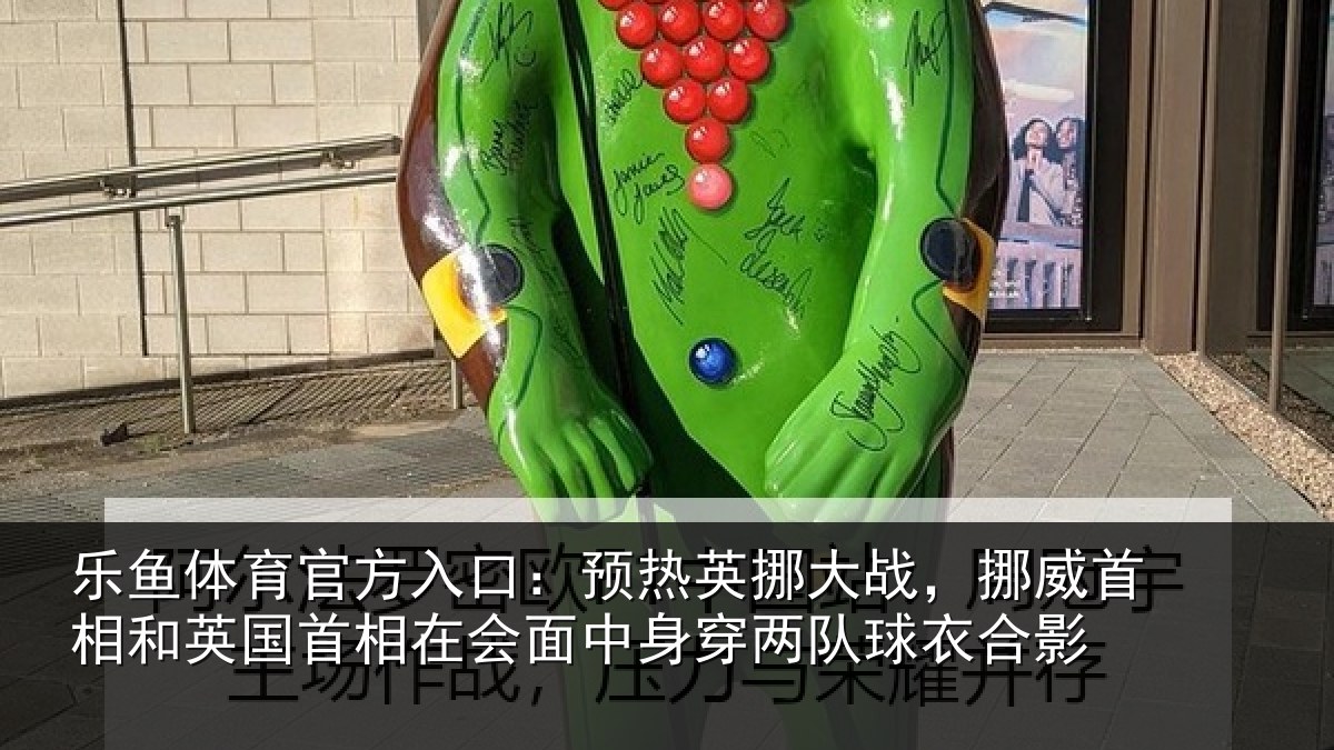 乐鱼体育官方入口:预热英挪大战,挪威首相和英国首相在会面中身穿两队球衣合影