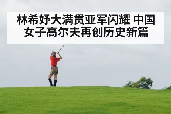 林希妤大满贯亚军闪耀 中国女子高尔夫再创历史新篇