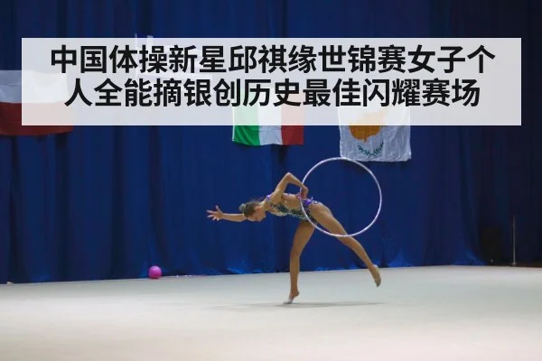 中国体操新星邱祺缘世锦赛女子个人全能摘银创历史最佳闪耀赛场